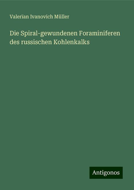 Valerïan Ivanovich Müller: Die Spiral-gewundenen Foraminiferen des russischen Kohlenkalks, Buch