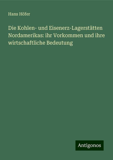 Hans Höfer: Die Kohlen- und Eisenerz-Lagerstätten Nordamerikas: ihr Vorkommen und ihre wirtschaftliche Bedeutung, Buch