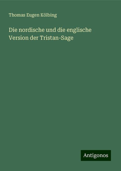 Thomas Eugen Kölbing: Die nordische und die englische Version der Tristan-Sage, Buch