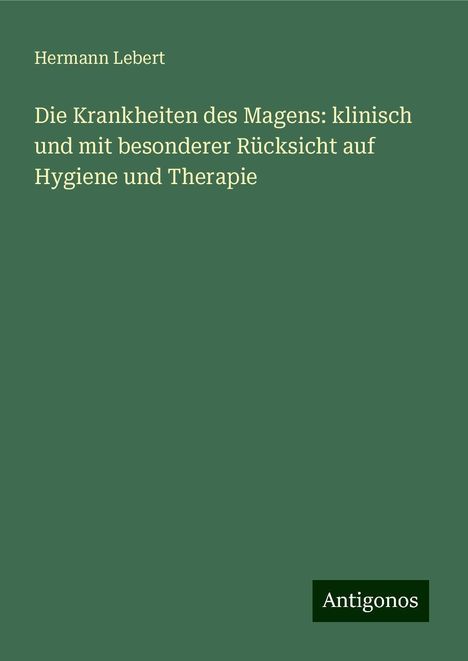 Hermann Lebert: Die Krankheiten des Magens: klinisch und mit besonderer Rücksicht auf Hygiene und Therapie, Buch