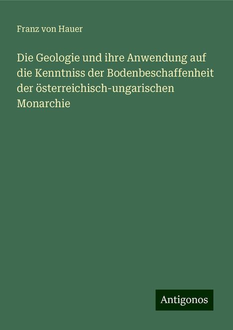 Franz Von Hauer: Die Geologie und ihre Anwendung auf die Kenntniss der Bodenbeschaffenheit der österreichisch-ungarischen Monarchie, Buch