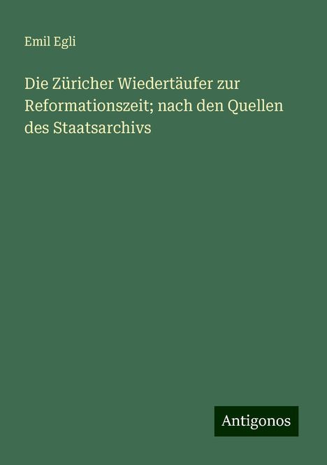 Emil Egli: Die Züricher Wiedertäufer zur Reformationszeit; nach den Quellen des Staatsarchivs, Buch