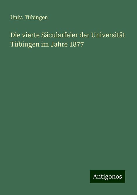 Univ. Tübingen: Die vierte Säcularfeier der Universität Tübingen im Jahre 1877, Buch