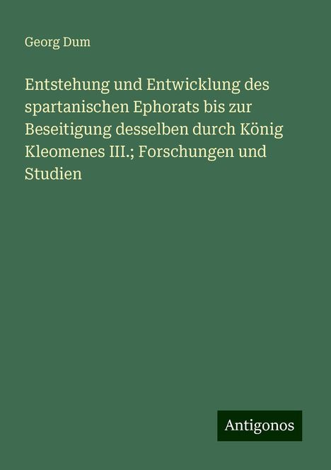 Georg Dum: Entstehung und Entwicklung des spartanischen Ephorats bis zur Beseitigung desselben durch König Kleomenes III.; Forschungen und Studien, Buch