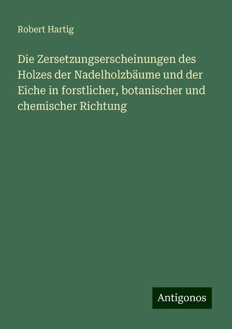 Robert Hartig: Die Zersetzungserscheinungen des Holzes der Nadelholzbäume und der Eiche in forstlicher, botanischer und chemischer Richtung, Buch