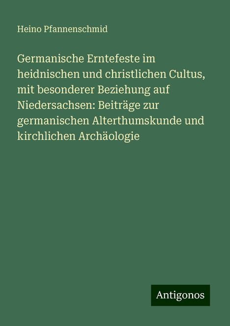 Heino Pfannenschmid: Germanische Erntefeste im heidnischen und christlichen Cultus, mit besonderer Beziehung auf Niedersachsen: Beiträge zur germanischen Alterthumskunde und kirchlichen Archäologie, Buch