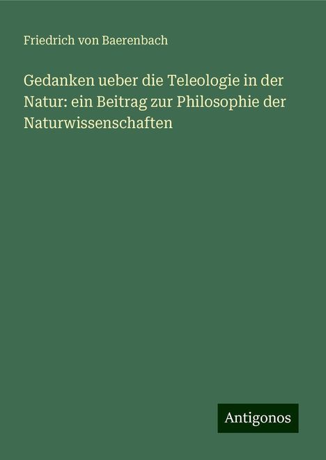 Friedrich Von Baerenbach: Gedanken ueber die Teleologie in der Natur: ein Beitrag zur Philosophie der Naturwissenschaften, Buch