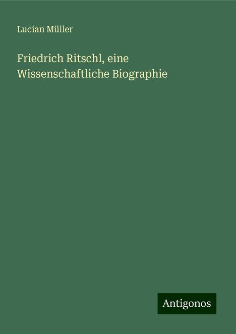 Lucian Müller: Friedrich Ritschl, eine Wissenschaftliche Biographie, Buch