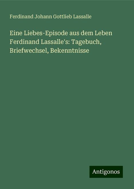 Ferdinand Johann Gottlieb Lassalle: Eine Liebes-Episode aus dem Leben Ferdinand Lassalle's: Tagebuch, Briefwechsel, Bekenntnisse, Buch