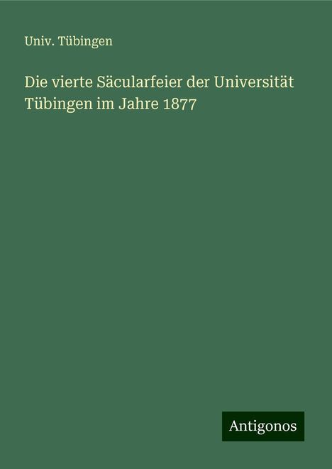 Univ. Tübingen: Die vierte Säcularfeier der Universität Tübingen im Jahre 1877, Buch