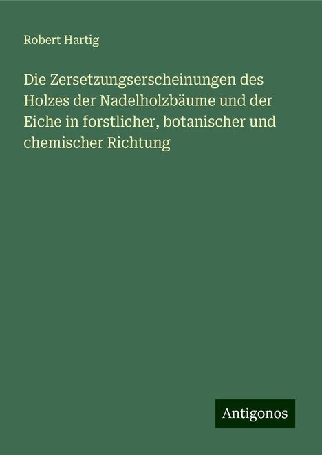 Robert Hartig: Die Zersetzungserscheinungen des Holzes der Nadelholzbäume und der Eiche in forstlicher, botanischer und chemischer Richtung, Buch