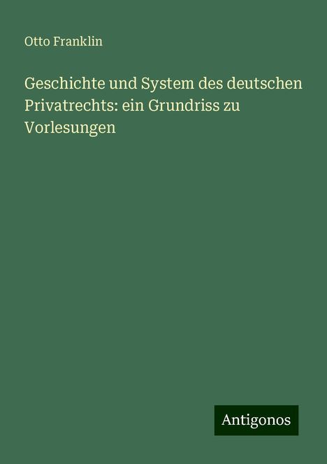 Otto Franklin: Geschichte und System des deutschen Privatrechts: ein Grundriss zu Vorlesungen, Buch