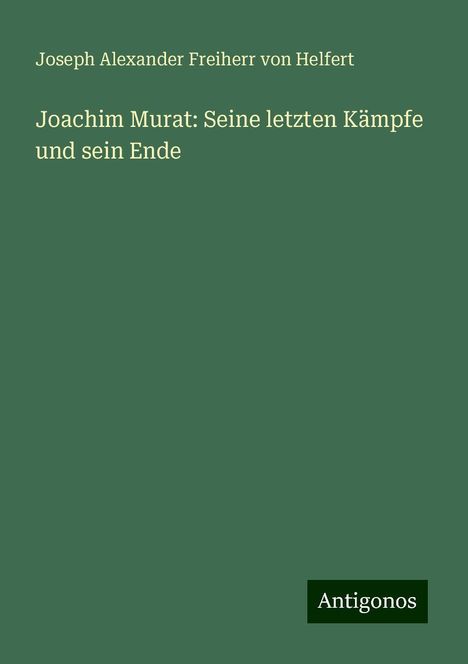 Joseph Alexander Freiherr Von Helfert: Joachim Murat: Seine letzten Kämpfe und sein Ende, Buch