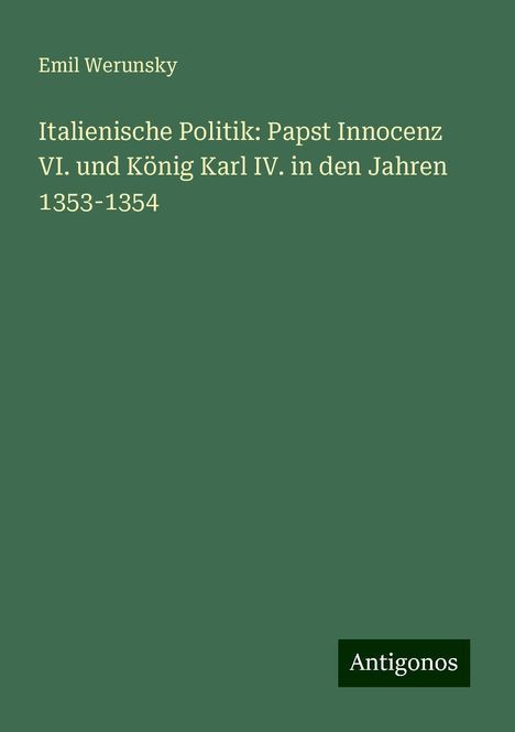 Emil Werunsky: Italienische Politik: Papst Innocenz VI. und König Karl IV. in den Jahren 1353-1354, Buch