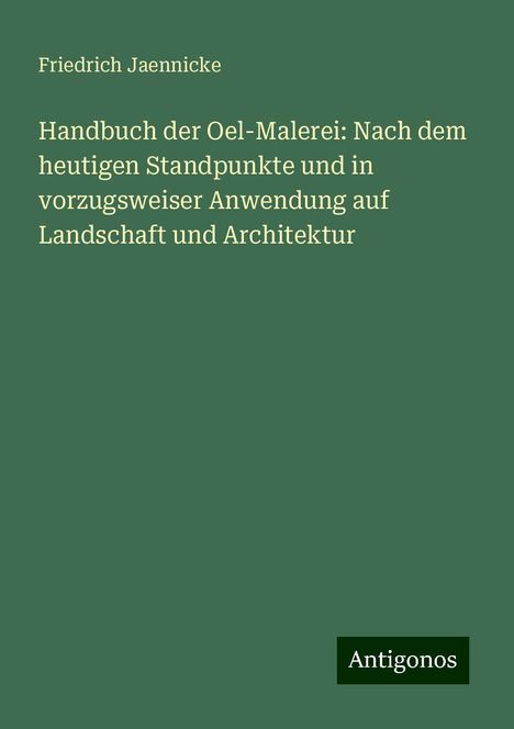 Friedrich Jaennicke: Handbuch der Oel-Malerei: Nach dem heutigen Standpunkte und in vorzugsweiser Anwendung auf Landschaft und Architektur, Buch