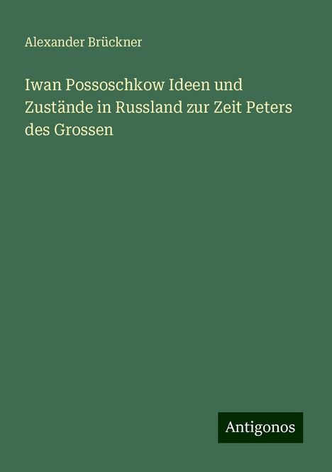 Alexander Brückner: Iwan Possoschkow Ideen und Zustände in Russland zur Zeit Peters des Grossen, Buch