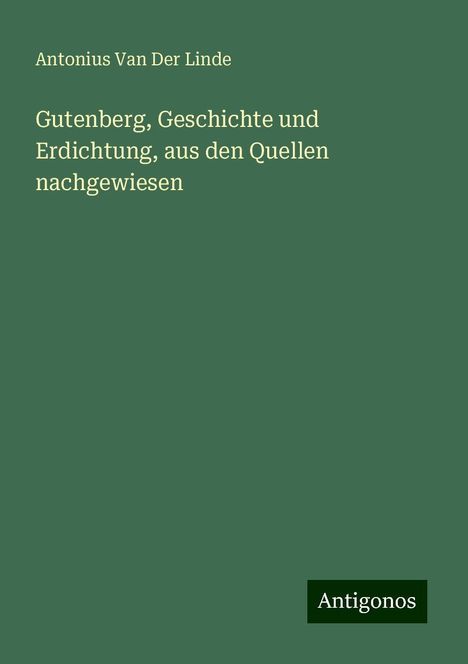 Antonius Van Der Linde: Gutenberg, Geschichte und Erdichtung, aus den Quellen nachgewiesen, Buch