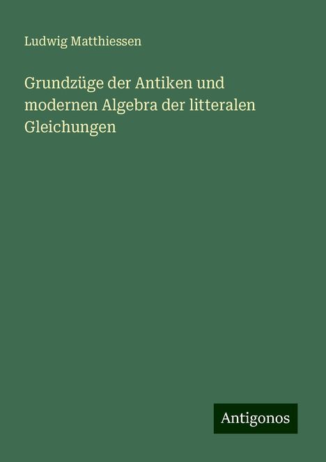 Ludwig Matthiessen: Grundzüge der Antiken und modernen Algebra der litteralen Gleichungen, Buch