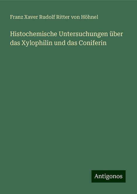 Franz Xaver Rudolf Ritter von Höhnel: Histochemische Untersuchungen über das Xylophilin und das Coniferin, Buch