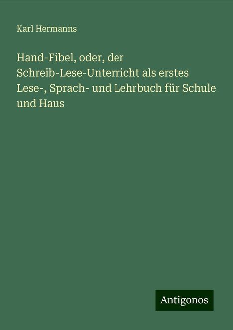 Karl Hermanns: Hand-Fibel, oder, der Schreib-Lese-Unterricht als erstes Lese-, Sprach- und Lehrbuch für Schule und Haus, Buch