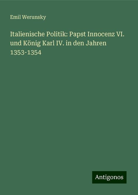 Emil Werunsky: Italienische Politik: Papst Innocenz VI. und König Karl IV. in den Jahren 1353-1354, Buch