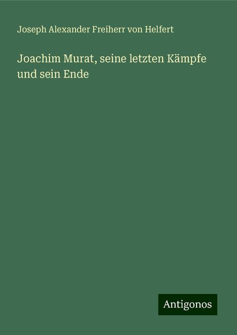 Joseph Alexander Freiherr Von Helfert: Joachim Murat, seine letzten Kämpfe und sein Ende, Buch