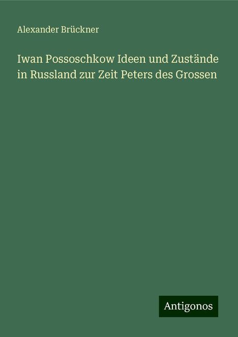 Alexander Brückner: Iwan Possoschkow Ideen und Zustände in Russland zur Zeit Peters des Grossen, Buch