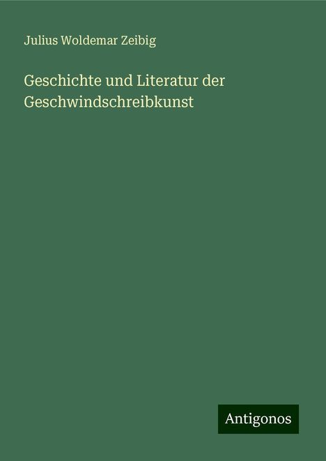 Julius Woldemar Zeibig: Geschichte und Literatur der Geschwindschreibkunst, Buch