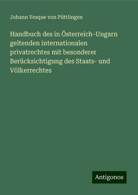 Johann Vesque von Püttlingen: Handbuch des in Österreich-Ungarn geltenden internationalen privatrechtes mit besonderer Berücksichtigung des Staats- und Völkerrechtes, Buch