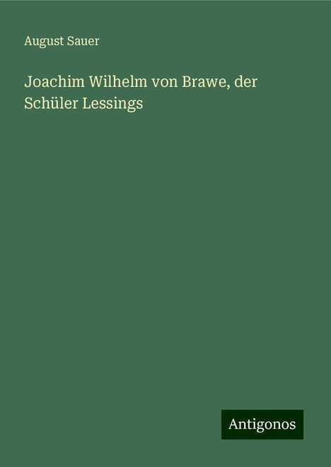 August Sauer: Joachim Wilhelm von Brawe, der Schüler Lessings, Buch