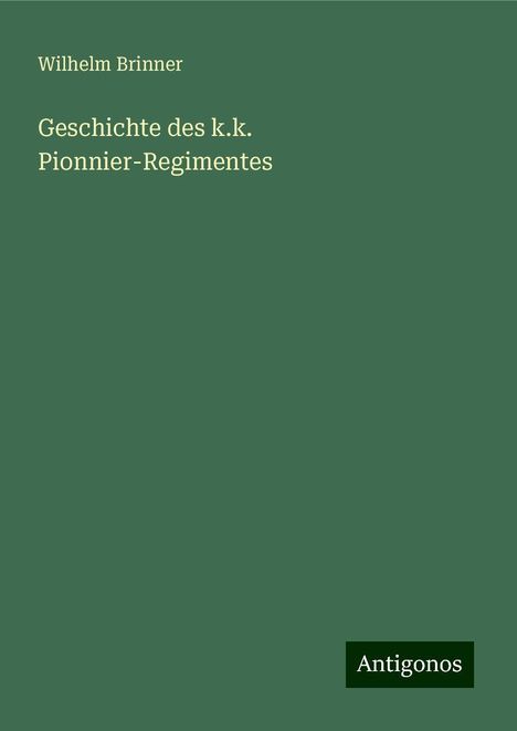 Wilhelm Brinner: Geschichte des k.k. Pionnier-Regimentes, Buch