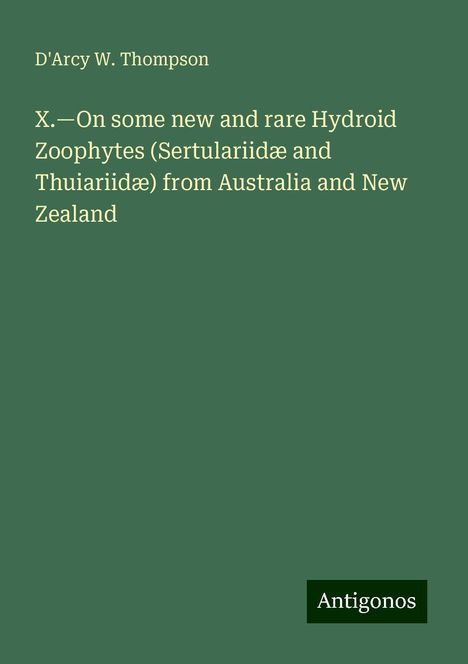 D'Arcy W. Thompson: X.¿On some new and rare Hydroid Zoophytes (Sertulariidæ and Thuiariidæ) from Australia and New Zealand, Buch