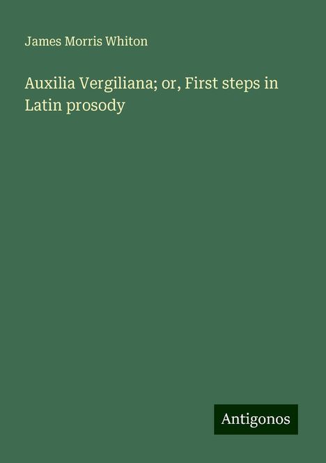 James Morris Whiton: Auxilia Vergiliana; or, First steps in Latin prosody, Buch