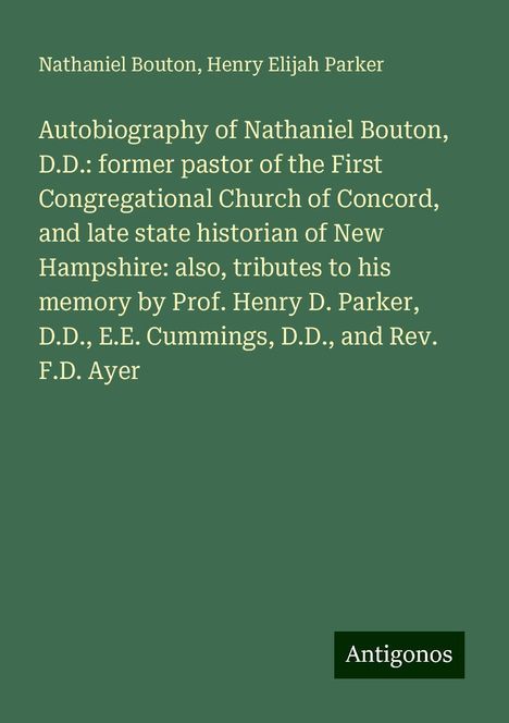 Nathaniel Bouton: Autobiography of Nathaniel Bouton, D.D.: former pastor of the First Congregational Church of Concord, and late state historian of New Hampshire: also, tributes to his memory by Prof. Henry D. Parker, D.D., E.E. Cummings, D.D., and Rev. F.D. Ayer, Buch