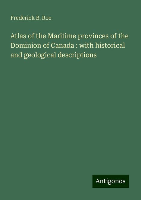 Frederick B. Roe: Atlas of the Maritime provinces of the Dominion of Canada : with historical and geological descriptions, Buch