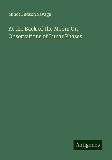 Minot Judson Savage: At the Back of the Moon: Or, Observations of Lunar Phases, Buch