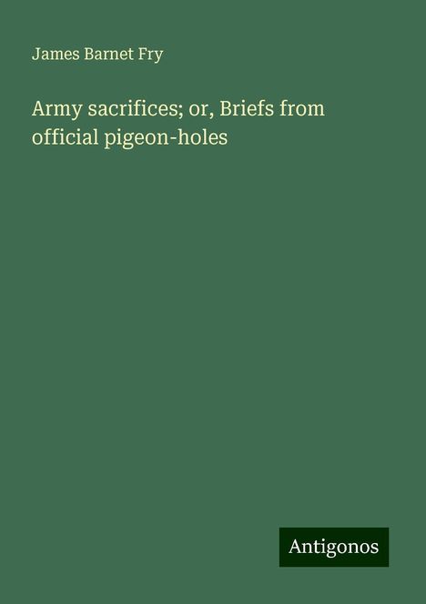 James Barnet Fry: Army sacrifices; or, Briefs from official pigeon-holes, Buch