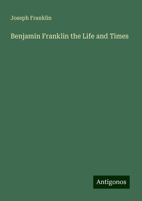 Joseph Franklin: Benjamin Franklin the Life and Times, Buch