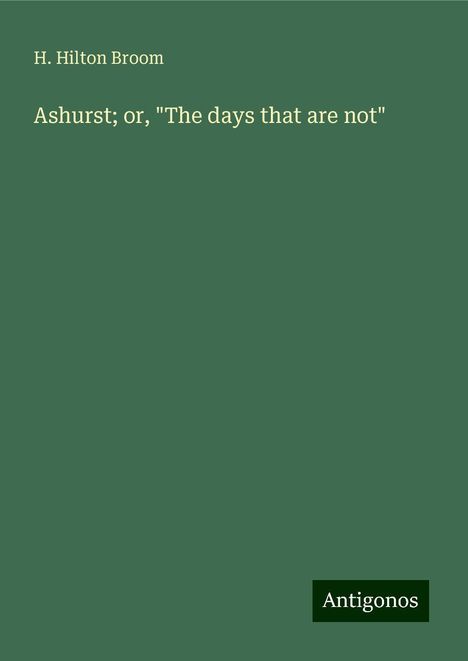 H. Hilton Broom: Ashurst; or, "The days that are not", Buch