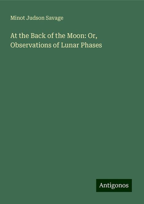 Minot Judson Savage: At the Back of the Moon: Or, Observations of Lunar Phases, Buch