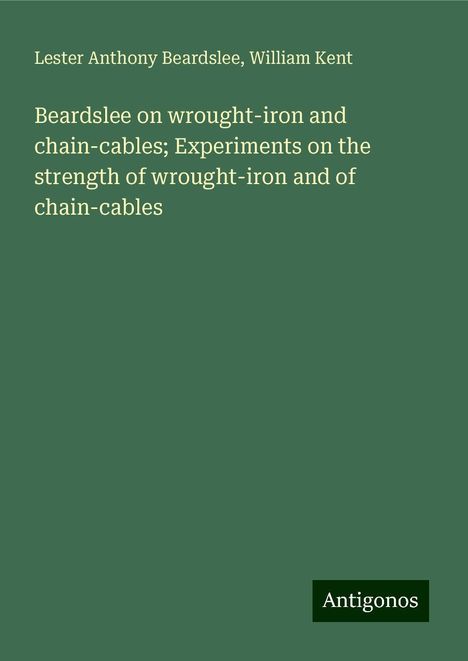 Lester Anthony Beardslee: Beardslee on wrought-iron and chain-cables; Experiments on the strength of wrought-iron and of chain-cables, Buch