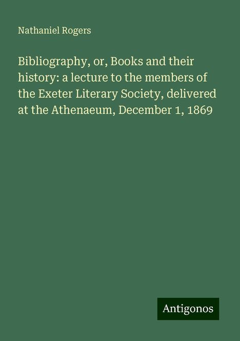 Nathaniel Rogers: Bibliography, or, Books and their history: a lecture to the members of the Exeter Literary Society, delivered at the Athenaeum, December 1, 1869, Buch