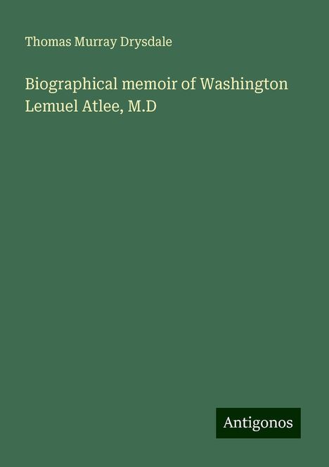 Thomas Murray Drysdale: Biographical memoir of Washington Lemuel Atlee, M.D, Buch