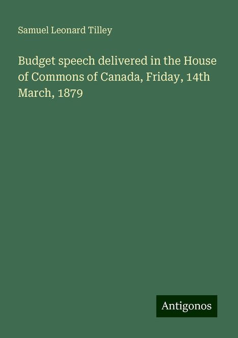 Samuel Leonard Tilley: Budget speech delivered in the House of Commons of Canada, Friday, 14th March, 1879, Buch