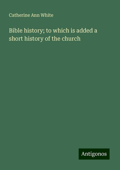 Catherine Ann White: Bible history; to which is added a short history of the church, Buch