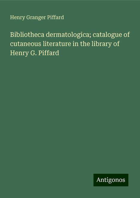 Henry Granger Piffard: Bibliotheca dermatologica; catalogue of cutaneous literature in the library of Henry G. Piffard, Buch