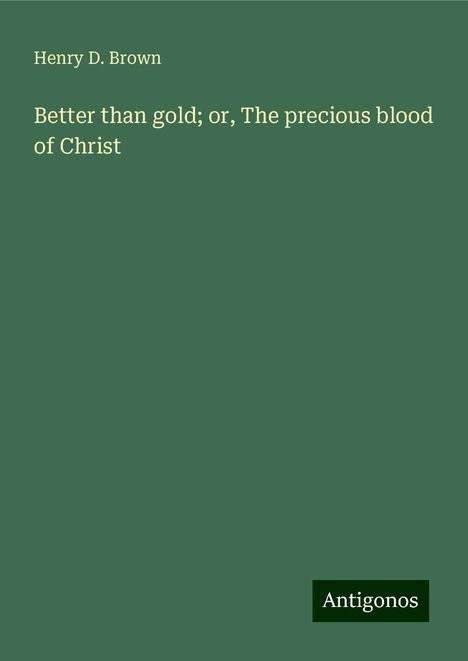 Henry D. Brown: Better than gold; or, The precious blood of Christ, Buch