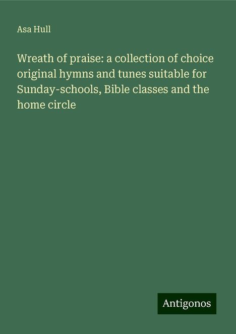 Asa Hull: Wreath of praise: a collection of choice original hymns and tunes suitable for Sunday-schools, Bible classes and the home circle, Buch