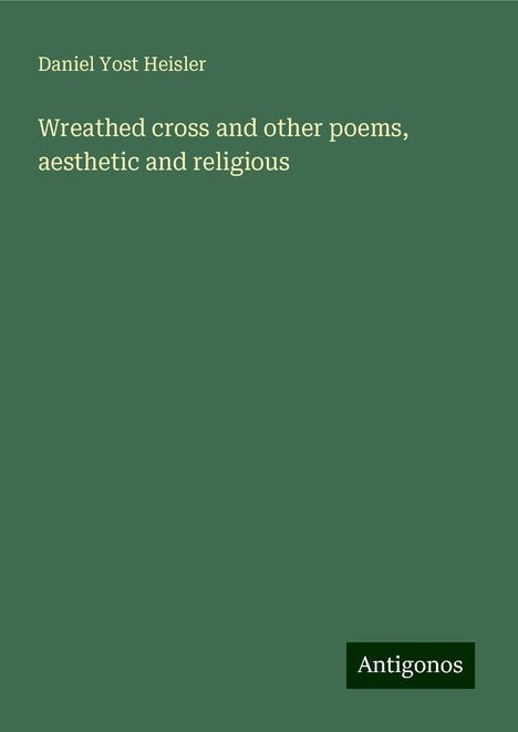 Daniel Yost Heisler: Wreathed cross and other poems, aesthetic and religious, Buch