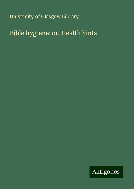 University Of Glasgow Library: Bible hygiene: or, Health hints, Buch